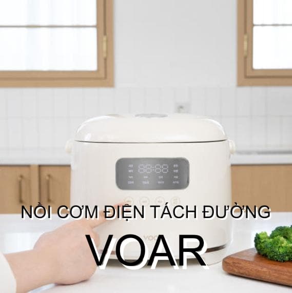 VOAR NỒI CƠM ĐIỆN TÁCH ĐƯỜNG, GIẢI PHÁP THÔNG MINH CHO SỨC KHỎE